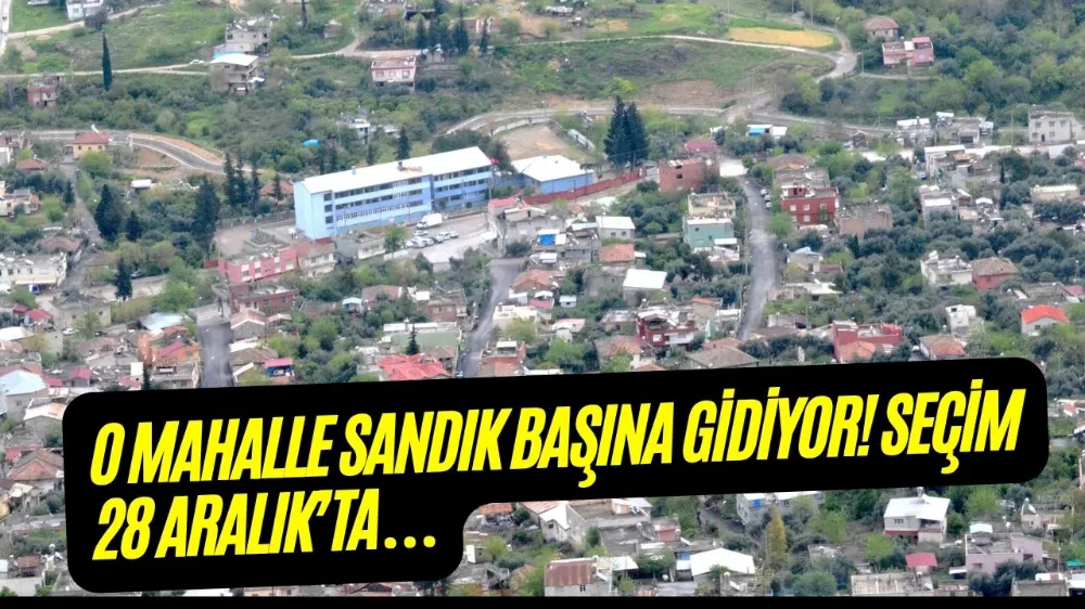 O MAHALLE SANDIK BAŞINA GİDİYOR! SEÇİM 28 ARALIK’TA…