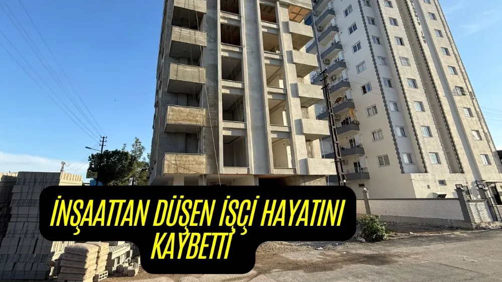 İNŞAATTAN DÜŞEN İŞÇİ HAYATINI KAYBETTİ 