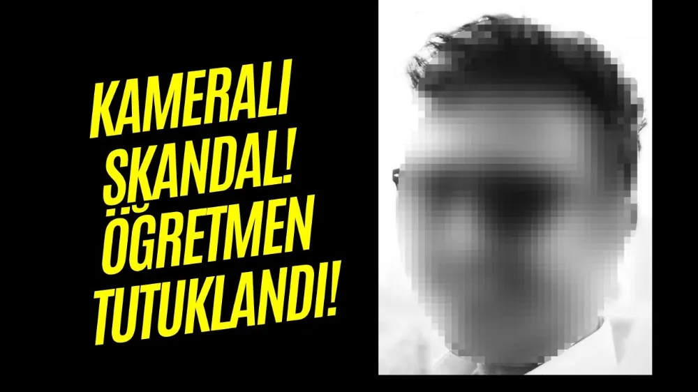 KAMERALI SKANDAL! ÖĞRETMEN TUTUKLANDI!
