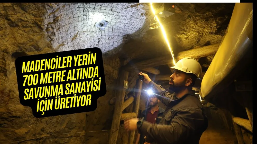 MADENCİLER YERİN 700 METRE ALTINDA SAVUNMA SANAYİSİ İÇİN ÜRETİYOR