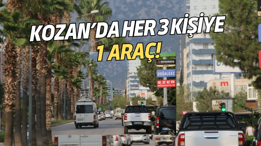 KOZAN’DA HER 3 KİŞİYE 1 ARAÇ!