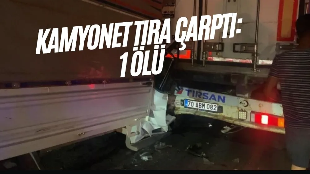 Kamyonet tıra çarptı: 1 ölü!