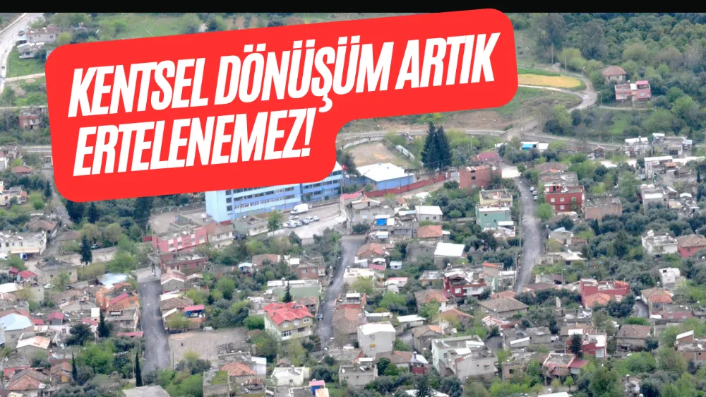 KENTSEL DÖNÜŞÜM ARTIK ERTELENEMEZ!