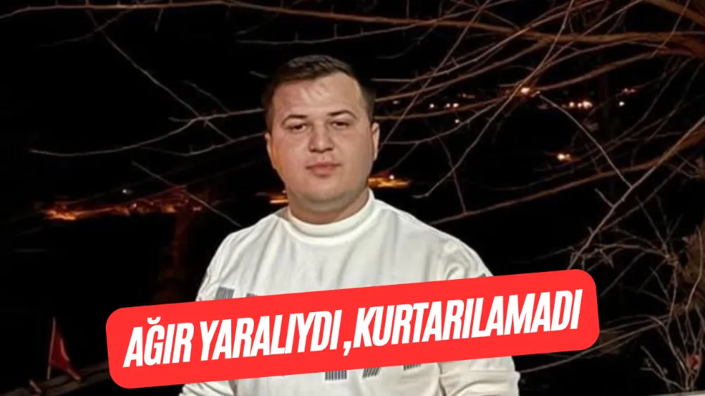 AĞIR YARALIYDI, KURTARILAMADI
